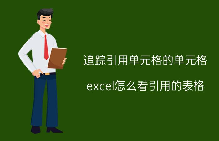 追踪引用单元格的单元格 excel怎么看引用的表格？